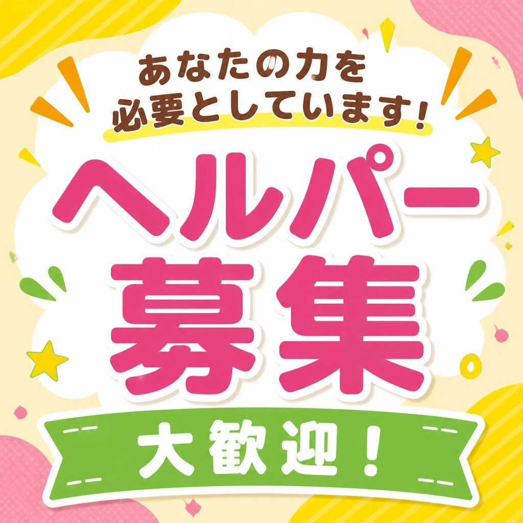 あなたの力を必要としています！ヘルパー募集 大歓迎！