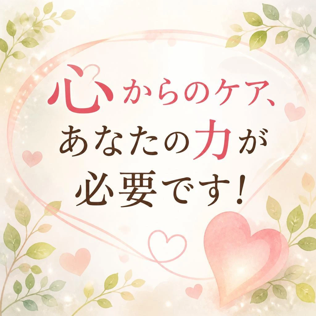 心からのケア、あなたの力が必要です！