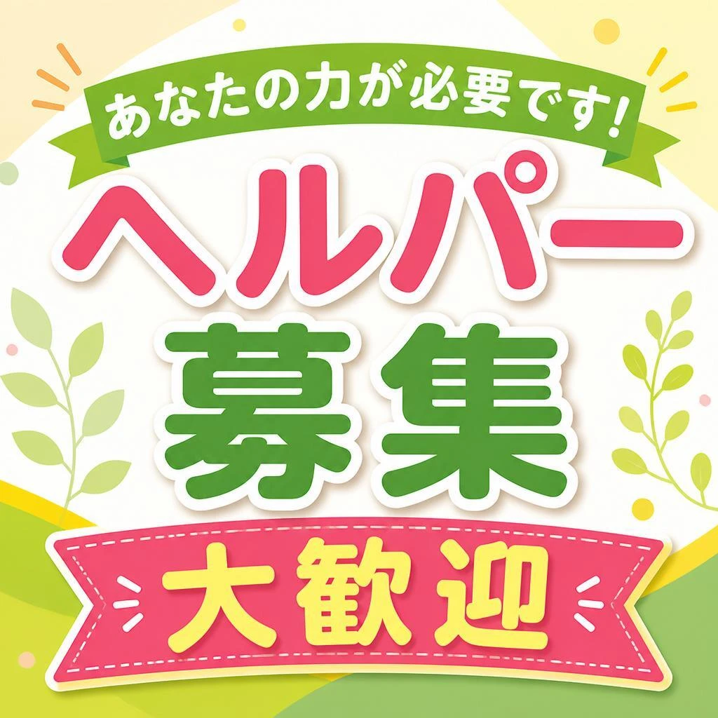 あなたの力が必要です！ヘルパー募集　大歓迎