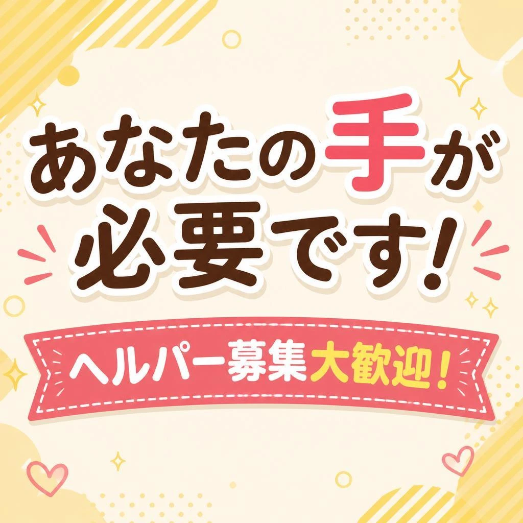 あなたの手が必要です！ヘルパー募集大歓迎！