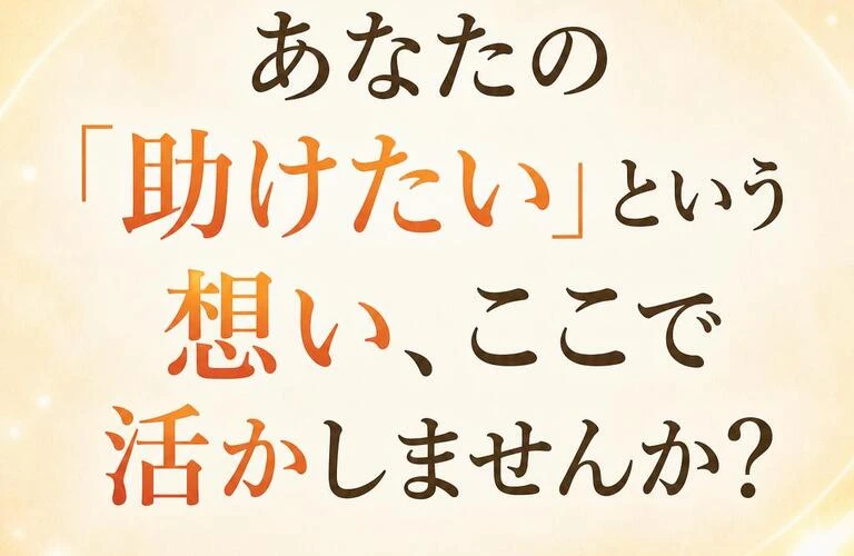 あなたの「助けたい」という想い、ここで活かしませんか？