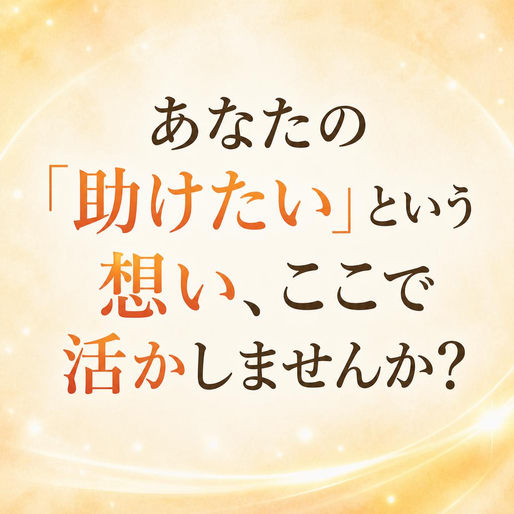 あなたの「助けたい」という想い、ここで活かしませんか？