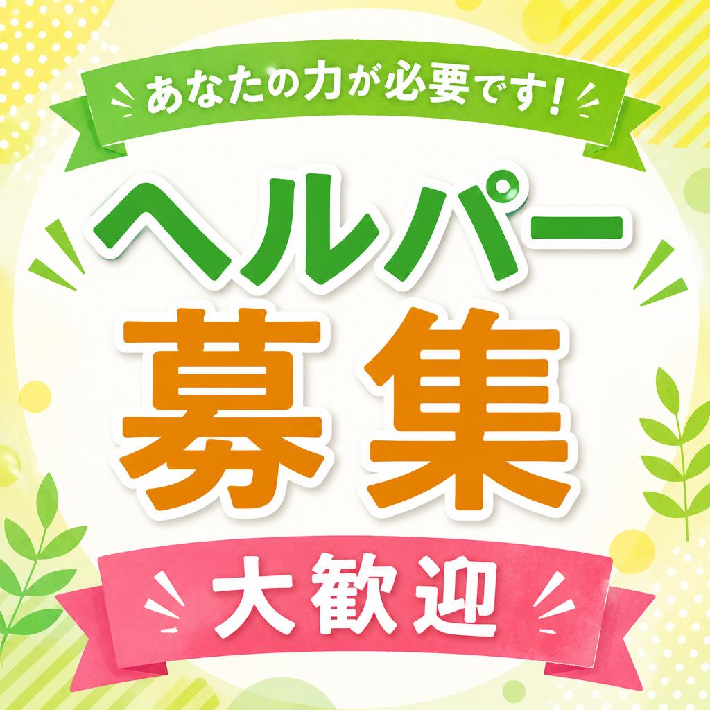 あなたの力が必要です！ヘルパー募集 大歓迎