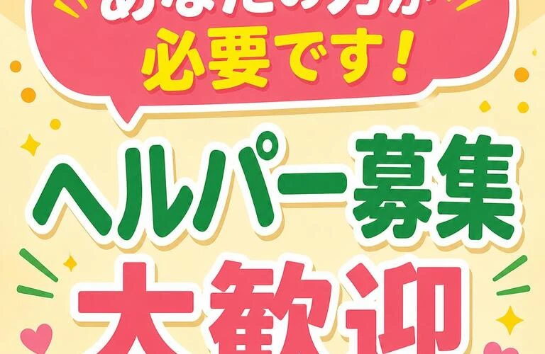 あなたの力が必要です！ヘルパー募集 大歓迎