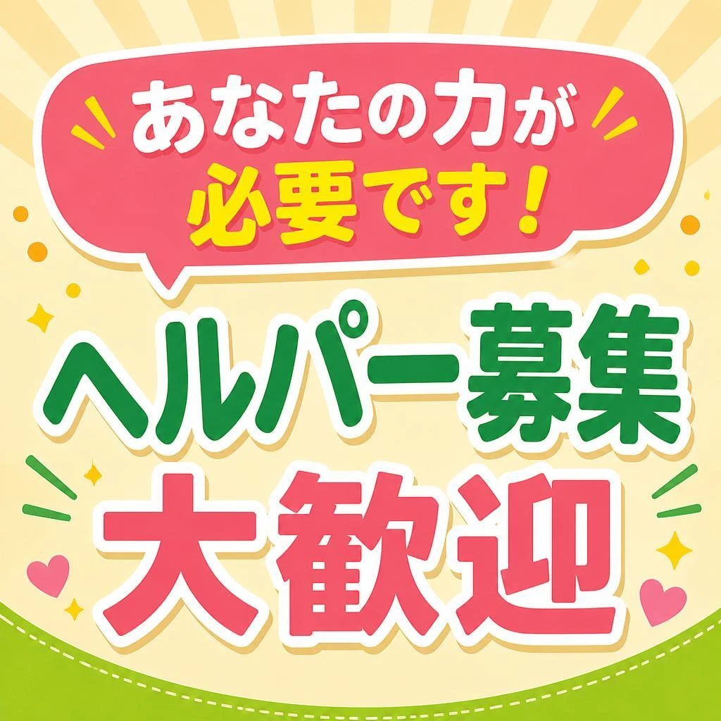 あなたの力が必要です！ヘルパー募集 大歓迎