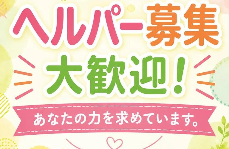 ヘルパー募集　大歓迎！あなたの力を求めています。