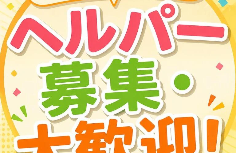 あなたの力が必要です！ヘルパー募集・大歓迎！