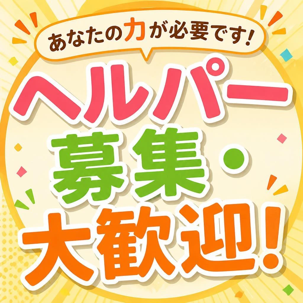 あなたの力が必要です！ヘルパー募集・大歓迎！