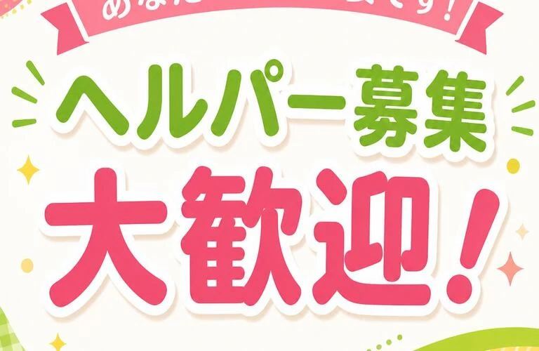 あなたの力が必要です！ヘルパー募集 大歓迎！