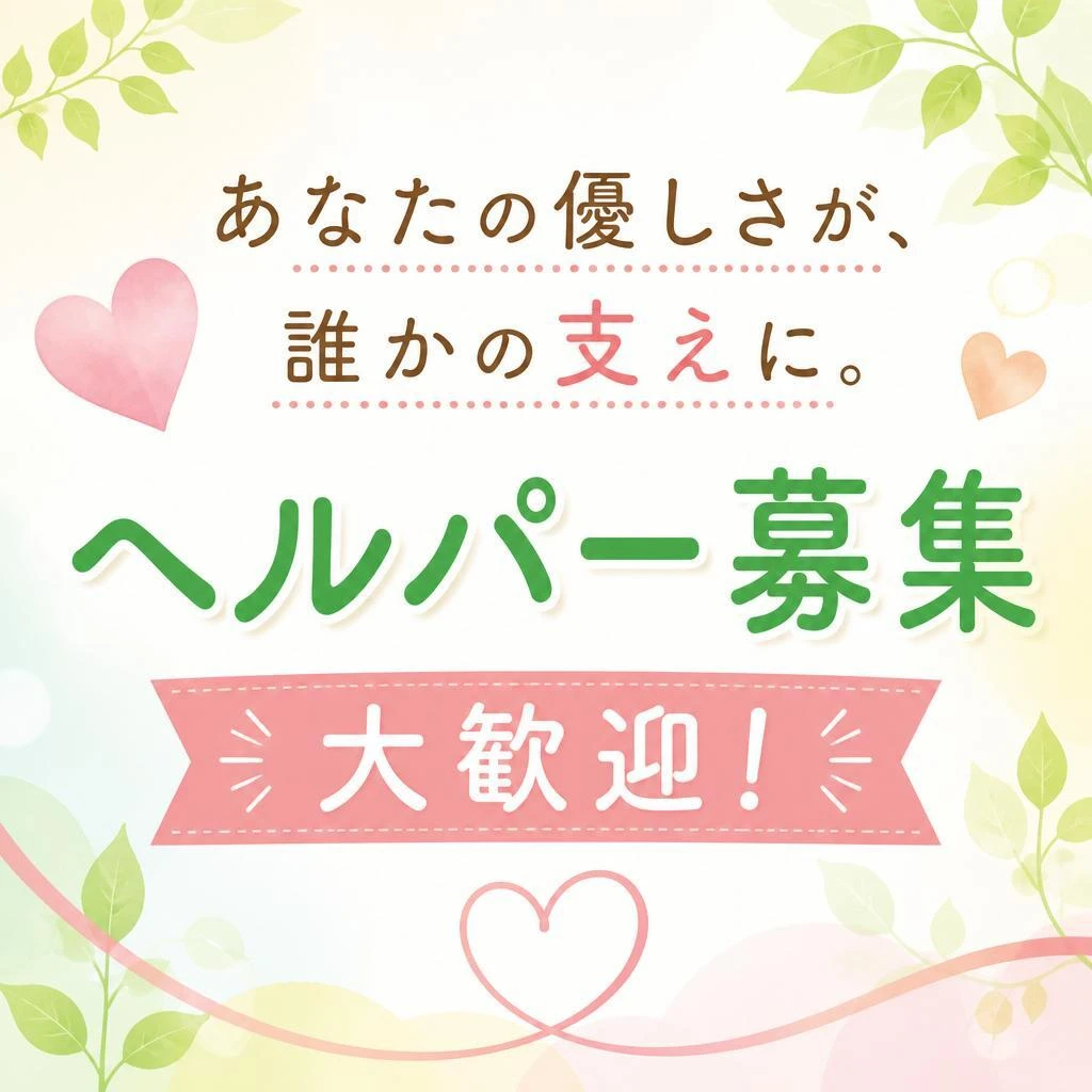 あなたの優しさが、誰かの支えに。ヘルパー募集 大歓迎！