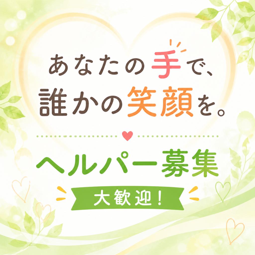 あなたの手で、誰かの笑顔を。ヘルパー募集、大歓迎！