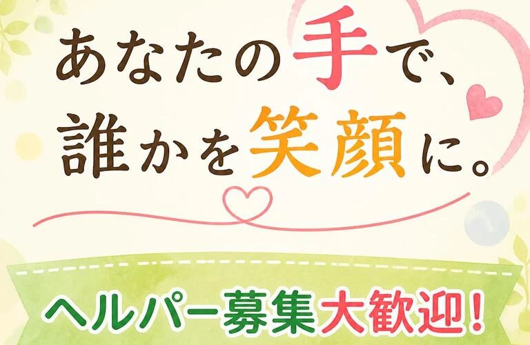 あなたの手で、誰かを笑顔に。ヘルパー募集大歓迎！