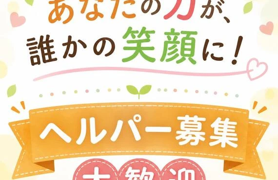 あなたの力が、誰かの笑顔に！ヘルパー募集　大歓迎