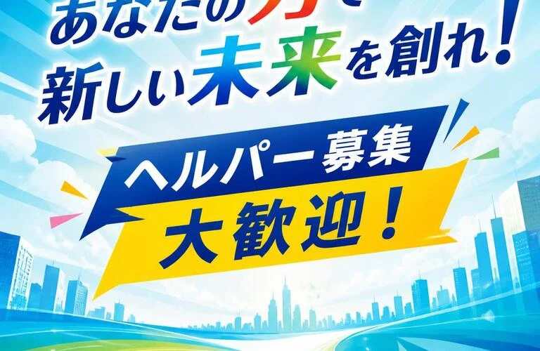 あなたの力で新しい未来を創れ！ヘルパー募集大歓迎！