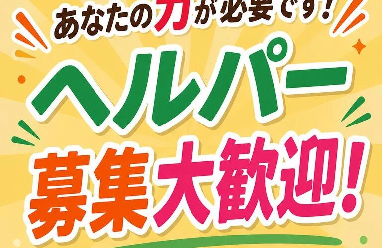 あなたの力が必要です！ヘルパー募集大歓迎！