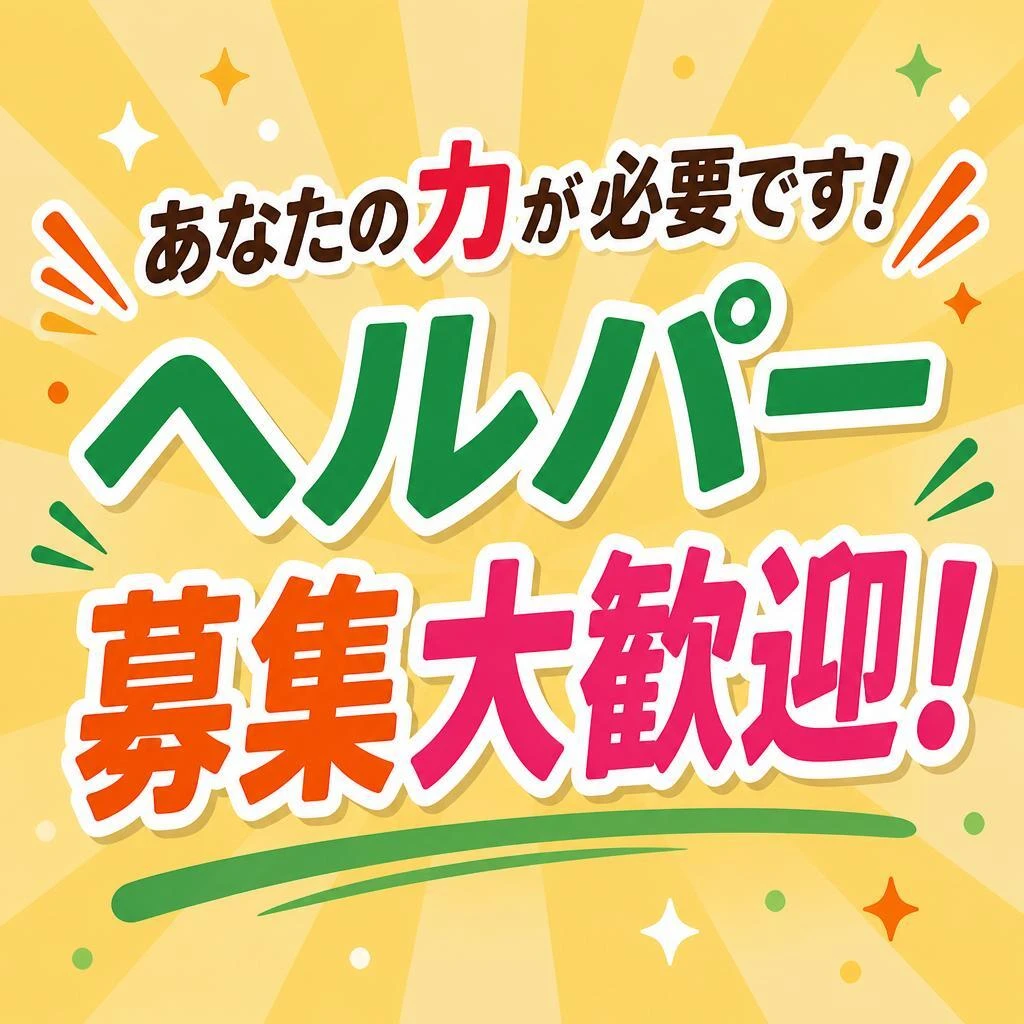 あなたの力が必要です！ヘルパー募集大歓迎！