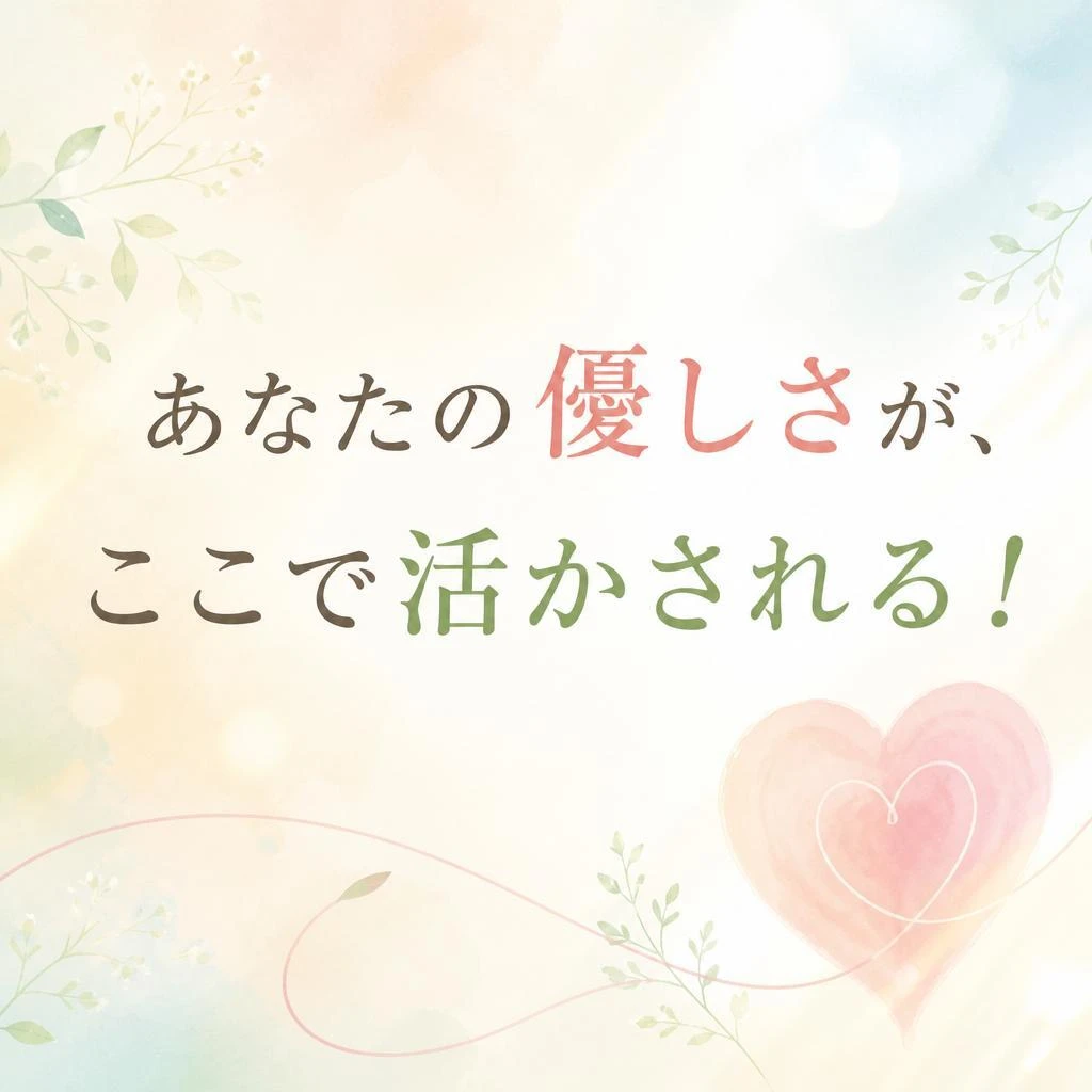 あなたの優しさが、ここで活かされる！