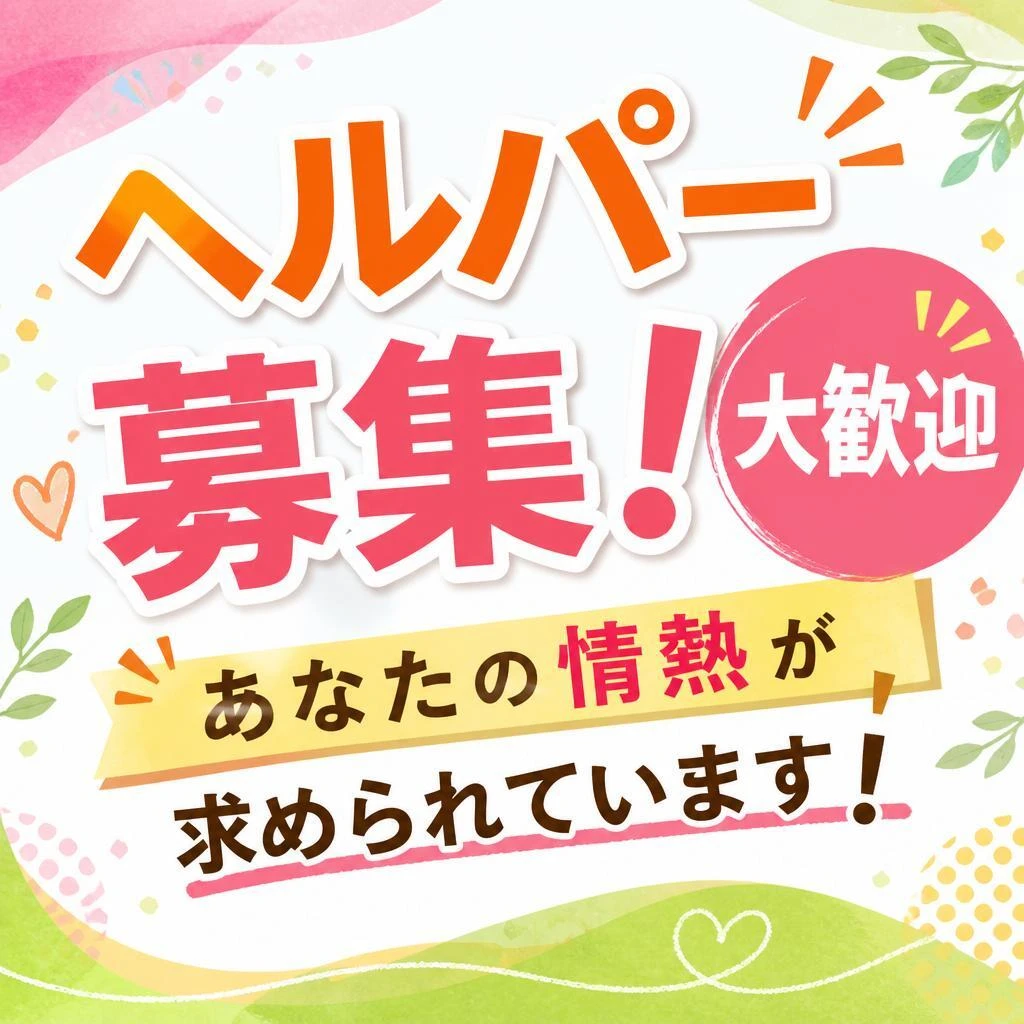 「ヘルパー募集！大歓迎」あなたの情熱が求められています！